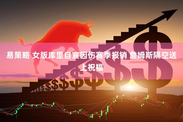 易策略 女版库里自宣因伤赛季报销 詹姆斯隔空送上祝福