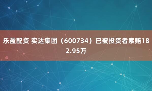 乐盈配资 实达集团（600734）已被投资者索赔182.95万