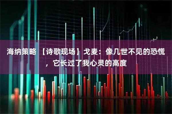 海纳策略 【诗歌现场】戈麦：像几世不见的恐慌，它长过了我心灵的高度