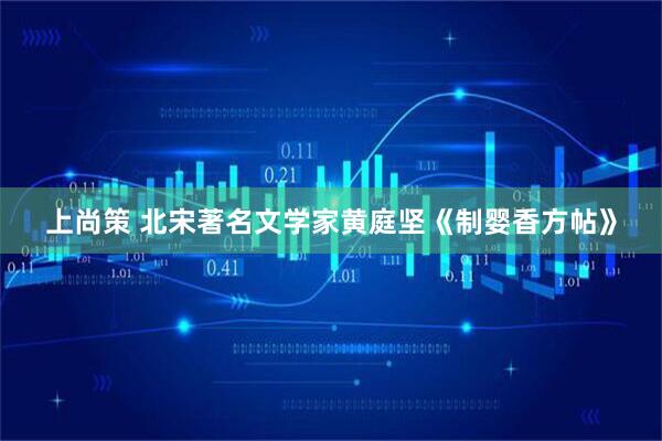 上尚策 北宋著名文学家黄庭坚《制婴香方帖》