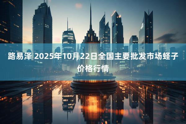 路易泽 2025年10月22日全国主要批发市场蛏子价格行情