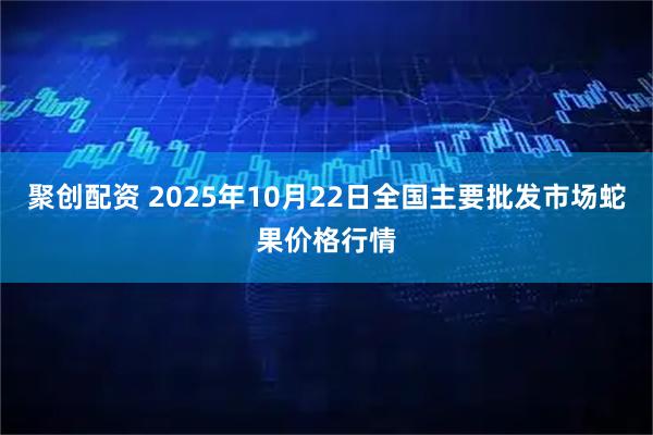 聚创配资 2025年10月22日全国主要批发市场蛇果价格行情