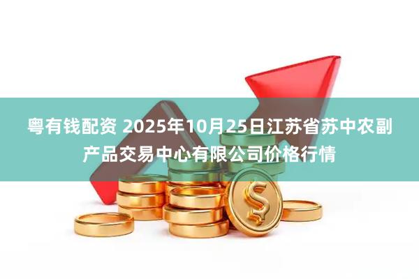 粤有钱配资 2025年10月25日江苏省苏中农副产品交易中心有限公司价格行情