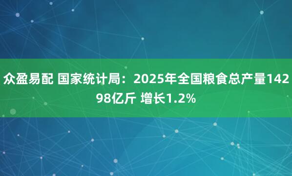 众盈易配 国家统计局：2025年全国粮食总产量14298亿斤 增长1.2%