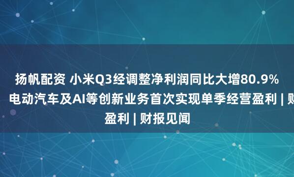 扬帆配资 小米Q3经调整净利润同比大增80.9%创新高，电动汽车及AI等创新业务首次实现单季经营盈利 | 财报见闻