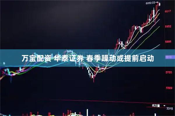 万宝配资 华泰证券 春季躁动或提前启动